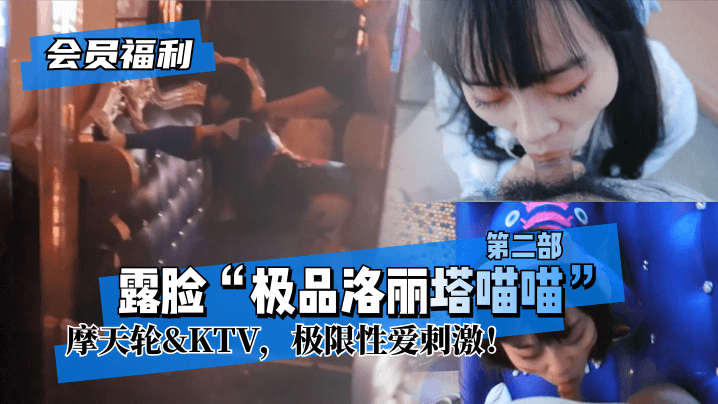 【会员福利】露脸“极品洛丽塔喵喵”第二部，摩天轮amp;KTV，极限性爱刺激！